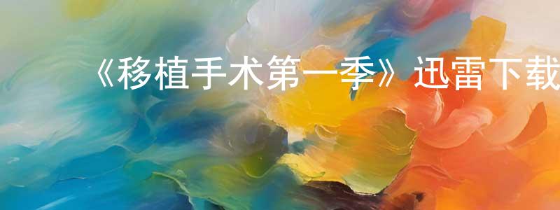 ﻿曹广玉发布﻿《移植手术第一季》迅雷下载/在线观看-都市情感-美剧天堂